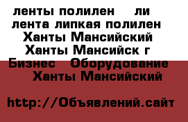  ленты полилен 40 ли 63, лента липкая полилен - Ханты-Мансийский, Ханты-Мансийск г. Бизнес » Оборудование   . Ханты-Мансийский